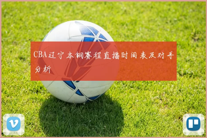 CBA辽宁本钢赛程直播时间表及对手分析
