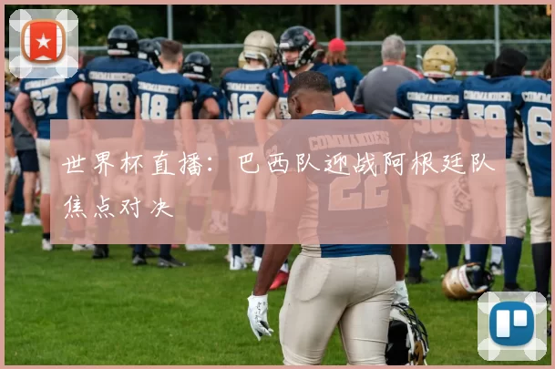 世界杯直播：巴西队迎战阿根廷队焦点对决