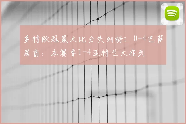 多特欧冠最大比分失利榜：0-4巴萨居首，本赛季1-4亚特兰大在列