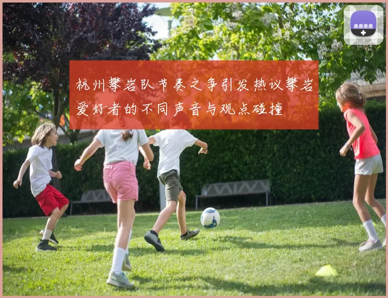 杭州攀岩队节奏之争引发热议攀岩爱好者的不同声音与观点碰撞