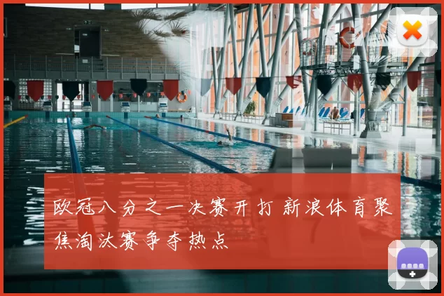 欧冠八分之一决赛开打 新浪体育聚焦淘汰赛争夺热点