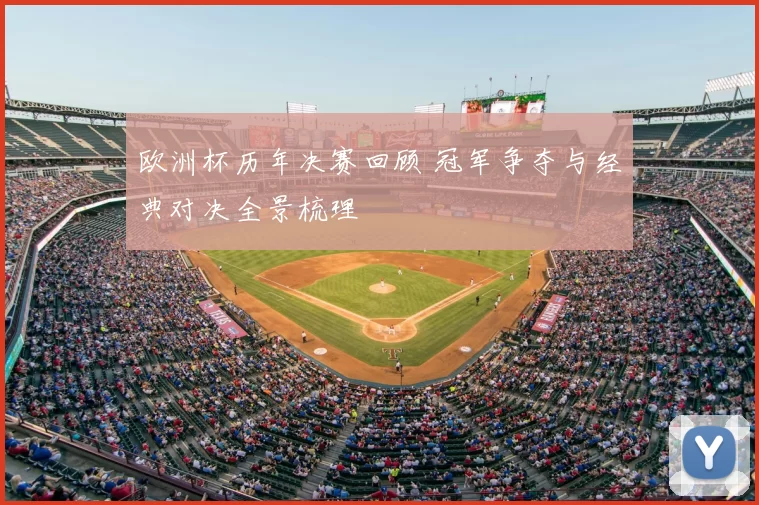 欧洲杯历年决赛回顾 冠军争夺与经典对决全景梳理