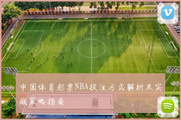 中国体育彩票NBA投注方式解析及实战策略指南