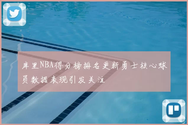 库里NBA得分榜排名更新勇士核心球员数据表现引发关注