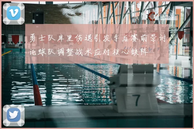 勇士队库里伤退引发季后赛前景讨论球队调整战术应对核心缺阵